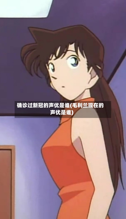 确诊过新冠的声优是谁(毛利兰现在的声优是谁)