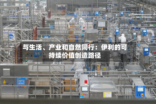 与生活、产业和自然同行：伊利的可持续价值创造路径