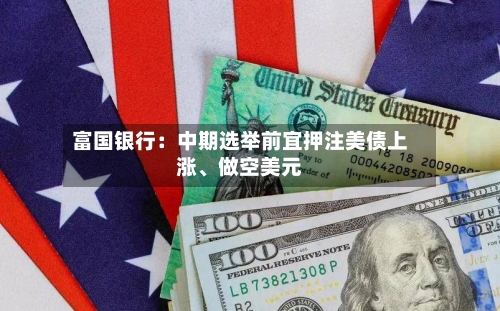 富国银行：中期选举前宜押注美债上涨、做空美元-第2张图片