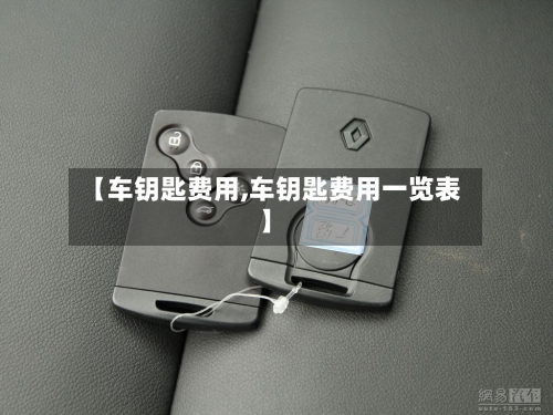 【车钥匙费用,车钥匙费用一览表】-第3张图片
