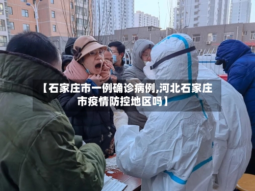 【石家庄市一例确诊病例,河北石家庄市疫情防控地区吗】-第2张图片