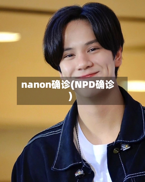 nanon确诊(NPD确诊)