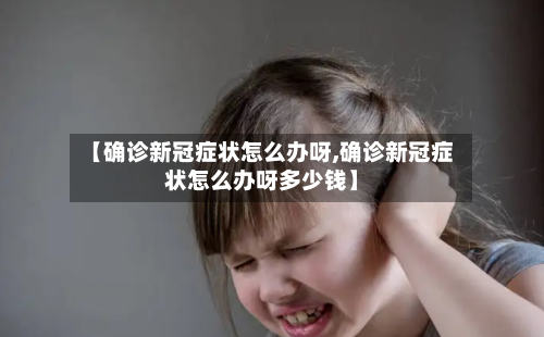 【确诊新冠症状怎么办呀,确诊新冠症状怎么办呀多少钱】