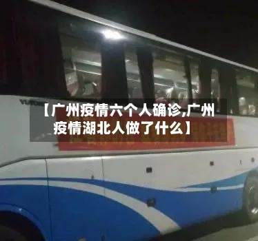 【广州疫情六个人确诊,广州疫情湖北人做了什么】