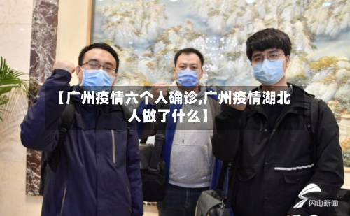 【广州疫情六个人确诊,广州疫情湖北人做了什么】-第2张图片