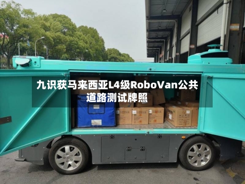 九识获马来西亚L4级RoboVan公共道路测试牌照-第2张图片
