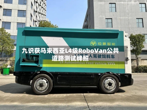 九识获马来西亚L4级RoboVan公共道路测试牌照