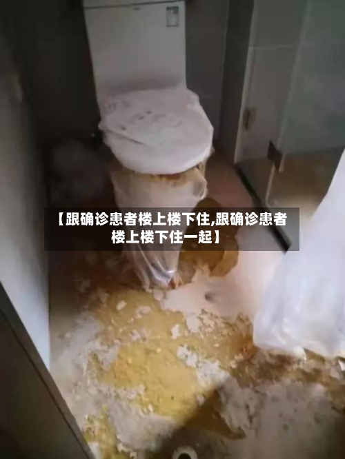 【跟确诊患者楼上楼下住,跟确诊患者楼上楼下住一起】