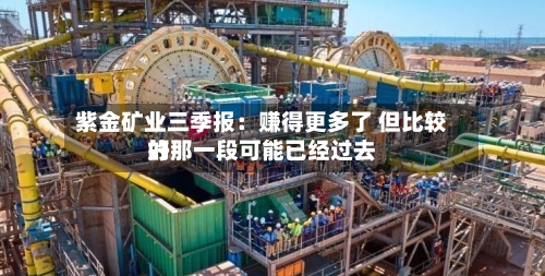 紫金矿业三季报：赚得更多了 但比较好的那一段可能已经过去