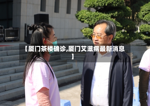【厦门茶楼确诊,厦门艾滋病最新消息】