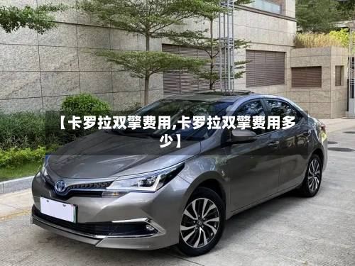【卡罗拉双擎费用,卡罗拉双擎费用多少】-第2张图片