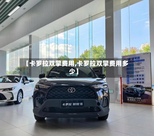 【卡罗拉双擎费用,卡罗拉双擎费用多少】-第3张图片