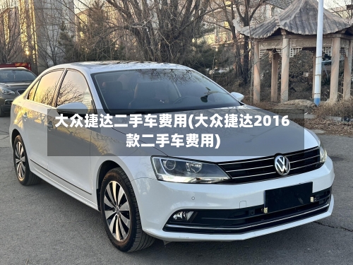 大众捷达二手车费用(大众捷达2016款二手车费用)