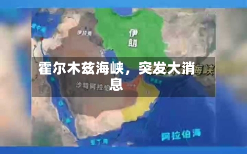 霍尔木兹海峡	，突发大消息-第2张图片