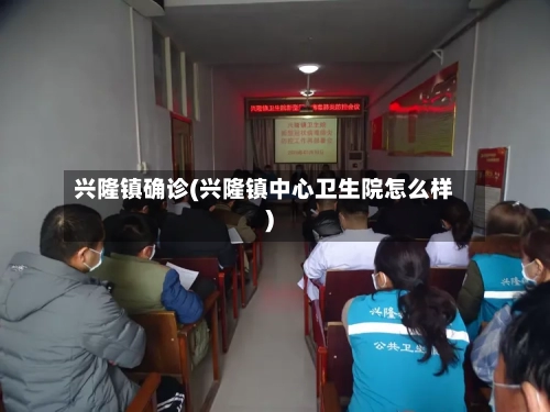 兴隆镇确诊(兴隆镇中心卫生院怎么样)-第2张图片