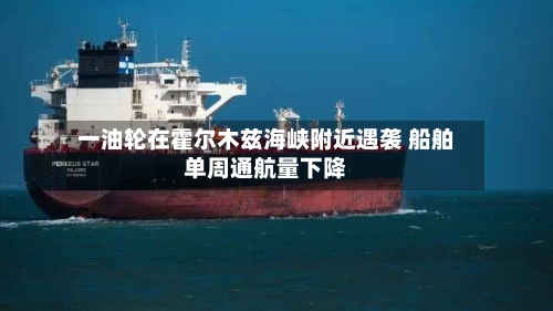 一油轮在霍尔木兹海峡附近遇袭 船舶单周通航量下降-第2张图片