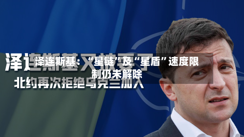 泽连斯基：“星链”及“星盾	”速度限制仍未解除-第1张图片
