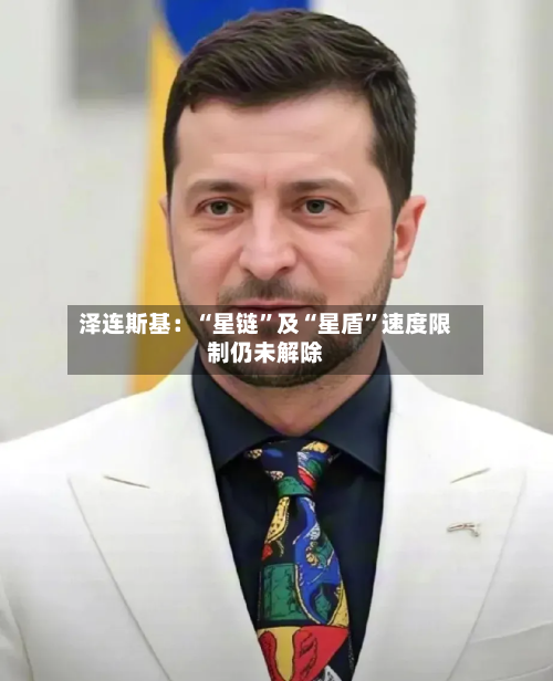 泽连斯基：“星链	”及“星盾”速度限制仍未解除-第2张图片