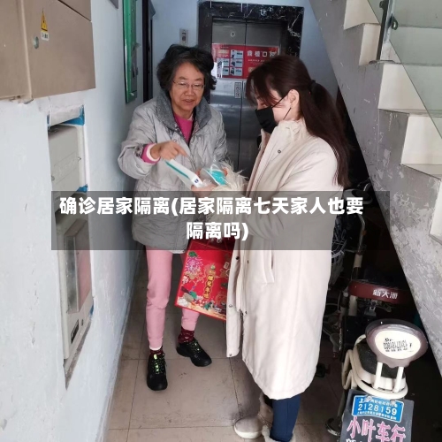 确诊居家隔离(居家隔离七天家人也要隔离吗)-第3张图片