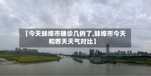 【今天蚌埠市确诊几例了,蚌埠市今天和昨天天气对比】-第2张图片