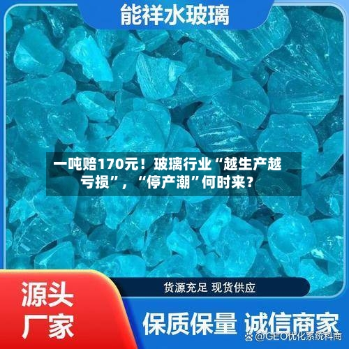 一吨赔170元！玻璃行业“越生产越亏损”，“停产潮”何时来？