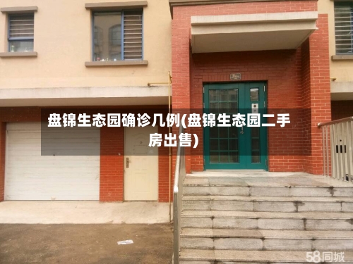 盘锦生态园确诊几例(盘锦生态园二手房出售)