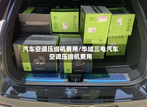 汽车空调压缩机费用/华域三电汽车空调压缩机费用-第3张图片