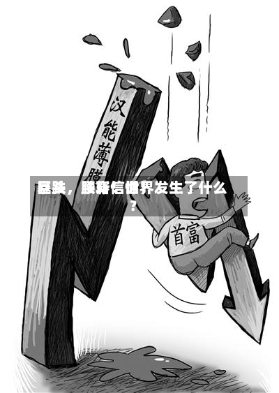 暴跌	，腰斩！世界巨头，跌穿信仰！发生了什么？-第3张图片