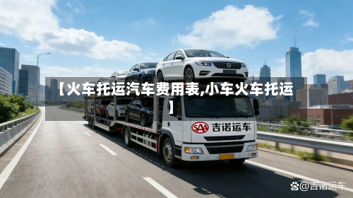 【火车托运汽车费用表,小车火车托运】