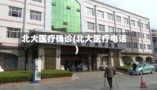 北大医疗确诊(北大医疗电话)
