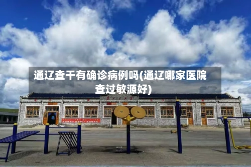 通辽查干有确诊病例吗(通辽哪家医院查过敏源好)