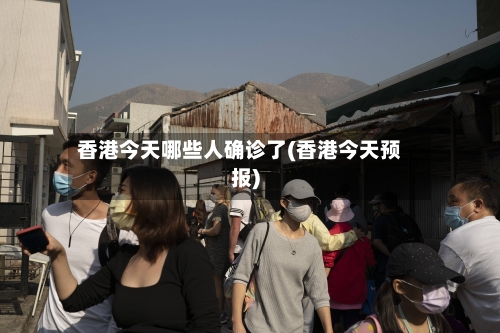 香港今天哪些人确诊了(香港今天预报)-第2张图片