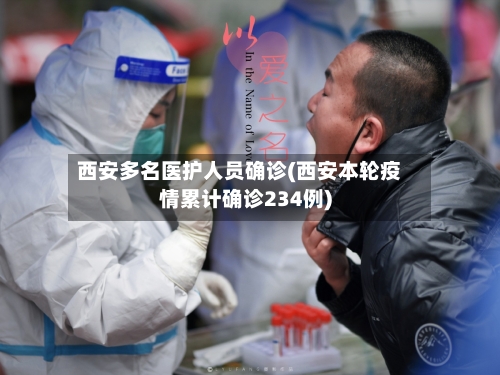西安多名医护人员确诊(西安本轮疫情累计确诊234例)-第2张图片