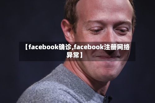 【facebook确诊,facebook注册网络异常】-第2张图片