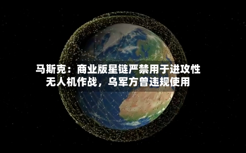 马斯克：商业版星链严禁用于进攻性无人机作战	，乌军方曾违规使用-第2张图片