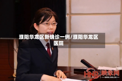 濮阳华龙区新确诊一例/濮阳华龙区医院