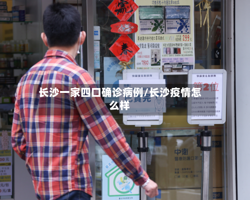 长沙一家四口确诊病例/长沙疫情怎么样