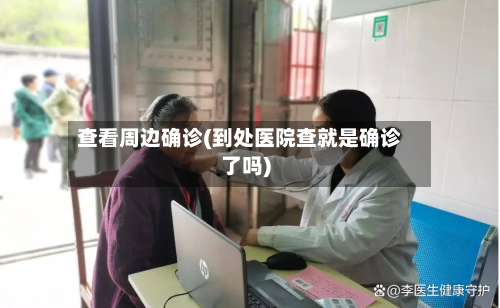 查看周边确诊(到处医院查就是确诊了吗)