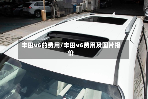 丰田v6的费用/丰田v6费用及图片报价