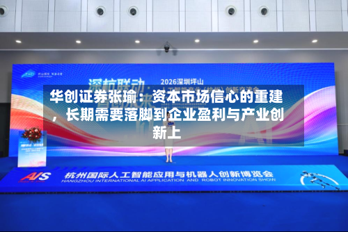 华创证券张瑜：资本市场信心的重建，长期需要落脚到企业盈利与产业创新上