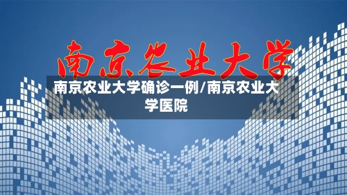 南京农业大学确诊一例/南京农业大学医院-第2张图片