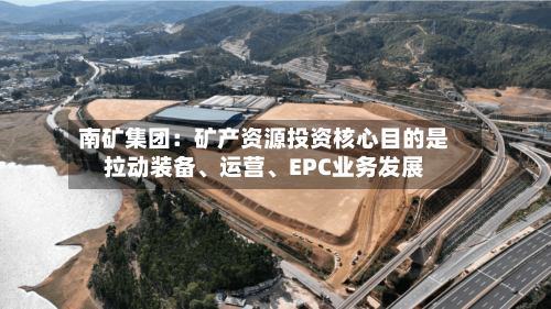 南矿集团:矿产资源投资核心目的是拉动装备、运营、EPC业务发展