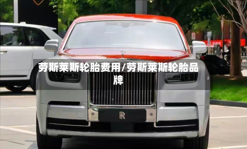 劳斯莱斯轮胎费用/劳斯莱斯轮胎品牌