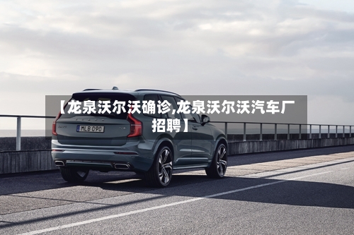 【龙泉沃尔沃确诊,龙泉沃尔沃汽车厂招聘】