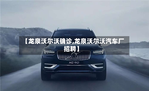 【龙泉沃尔沃确诊,龙泉沃尔沃汽车厂招聘】-第3张图片