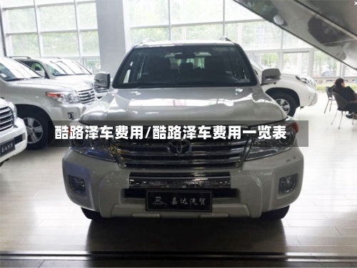 酷路泽车费用/酷路泽车费用一览表