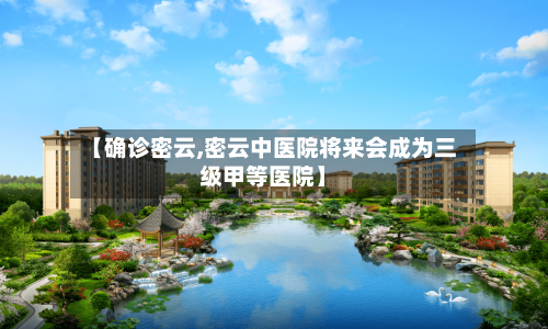 【确诊密云,密云中医院将来会成为三级甲等医院】-第2张图片