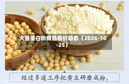 大豆蛋白粉商品报价动态（2026-10-25）-第1张图片