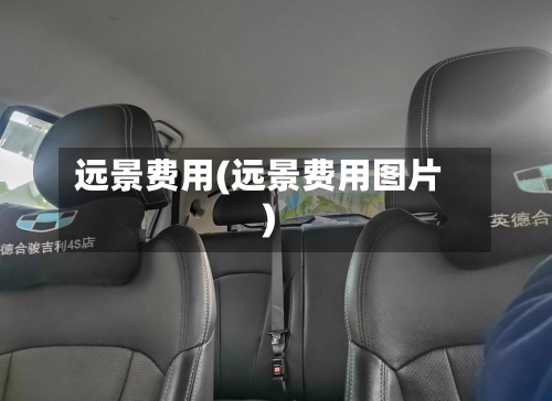 远景费用(远景费用图片)-第2张图片