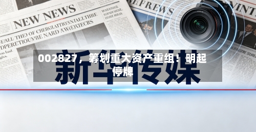 002827，筹划重大资产重组！明起停牌-第2张图片